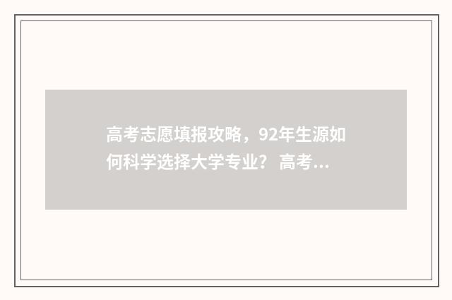 高考志愿填报攻略，92年生源如何科学选择大学专业？ 高考志愿填报攻略专科