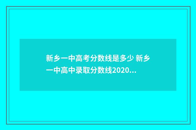新乡一中高考分数线是多少 新乡一中高中录取分数线2020年