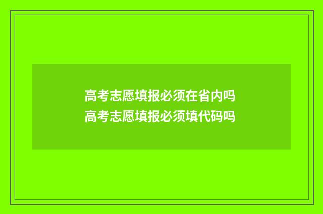 高考志愿填报必须在省内吗 高考志愿填报必须填代码吗