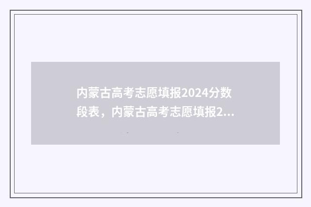 内蒙古高考志愿填报2024分数段表，内蒙古高考志愿填报2024分段查询 内蒙古大学考研报录比