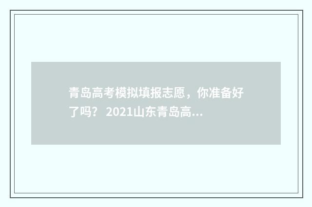 青岛高考模拟填报志愿，你准备好了吗？ 2021山东青岛高考模拟