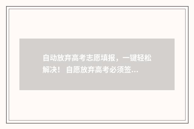 自动放弃高考志愿填报，一键轻松解决！ 自愿放弃高考必须签承诺书吗