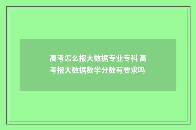 高考怎么报大数据专业专科 高考报大数据数学分数有要求吗