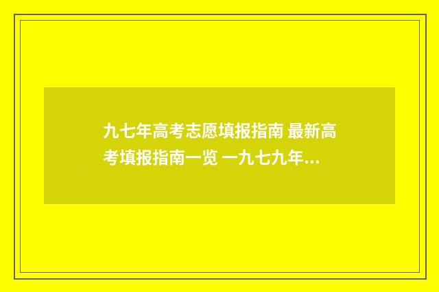 九七年高考志愿填报指南 最新高考填报指南一览 一九七九年高考