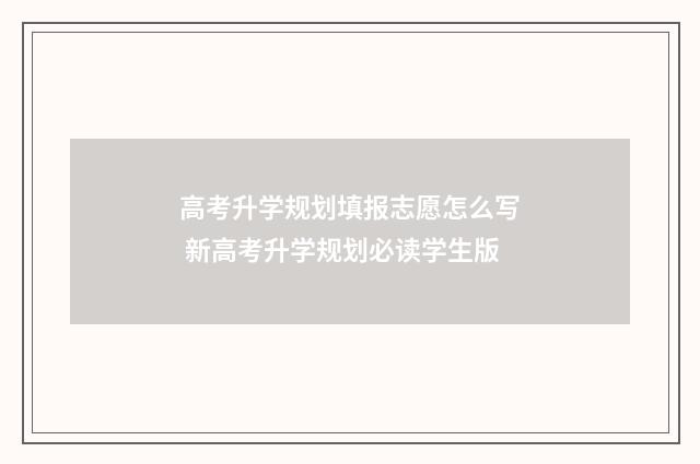 高考升学规划填报志愿怎么写 新高考升学规划必读学生版