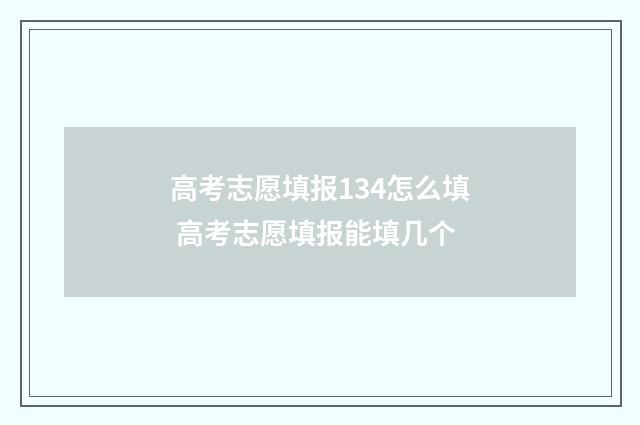高考志愿填报134怎么填 高考志愿填报能填几个