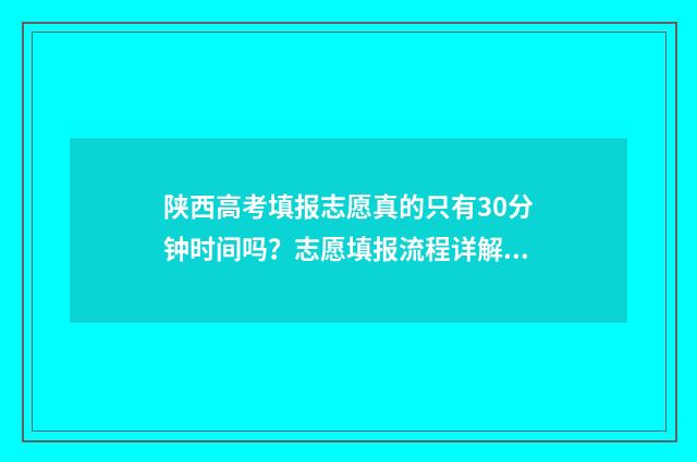 陕西高考填报志愿真的只有30分钟时间吗？志愿填报流程详解 陕西高考填报志愿网站