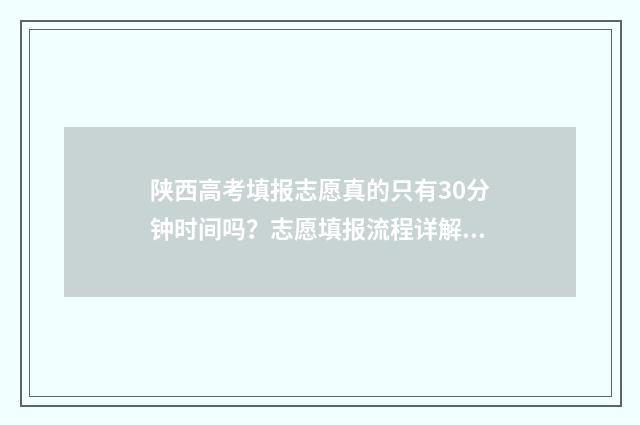 陕西高考填报志愿真的只有30分钟时间吗？志愿填报流程详解 陕西高考填报志愿网站