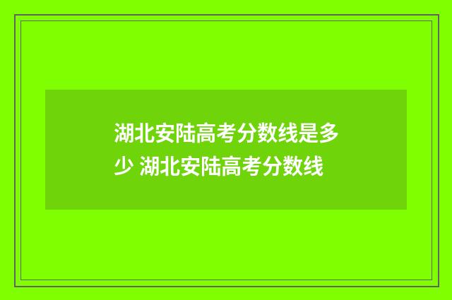 湖北安陆高考分数线是多少 湖北安陆高考分数线