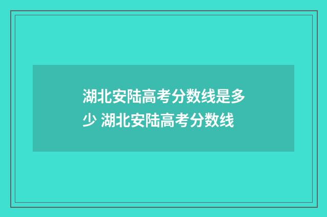湖北安陆高考分数线是多少 湖北安陆高考分数线