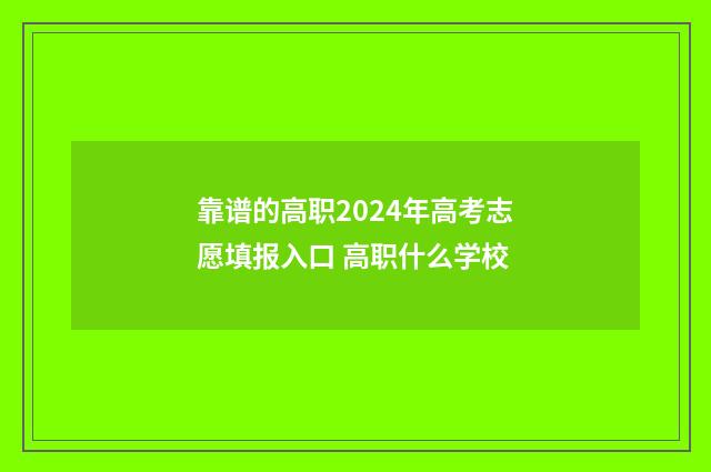 靠谱的高职2024年高考志愿填报入口 高职什么学校