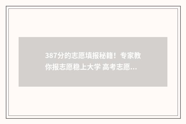 387分的志愿填报秘籍！专家教你报志愿稳上大学 高考志愿填报394