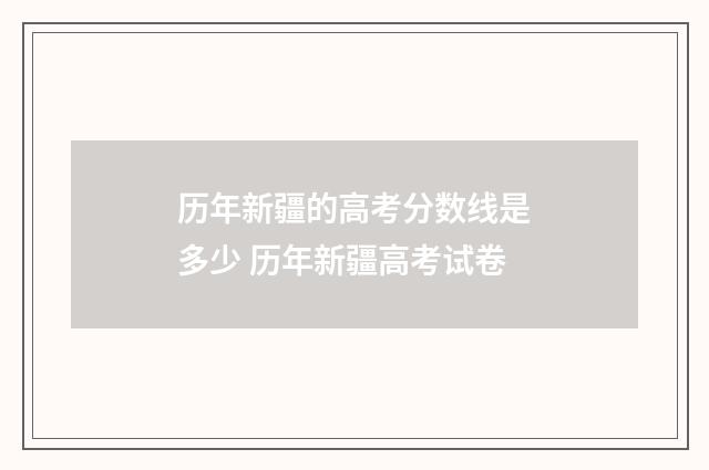 历年新疆的高考分数线是多少 历年新疆高考试卷