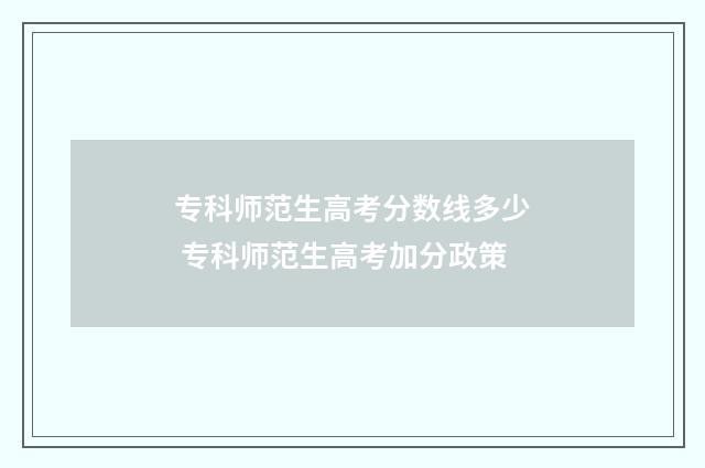 专科师范生高考分数线多少 专科师范生高考加分政策