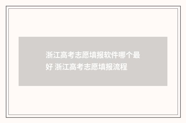 浙江高考志愿填报软件哪个最好 浙江高考志愿填报流程