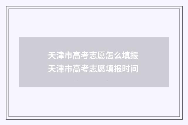 天津市高考志愿怎么填报 天津市高考志愿填报时间