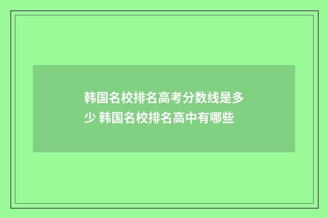 韩国名校排名高考分数线是多少 韩国名校排名高中有哪些