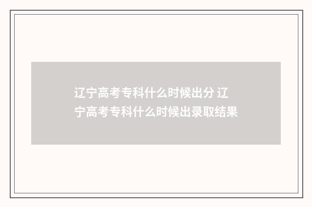 辽宁高考专科什么时候出分 辽宁高考专科什么时候出录取结果