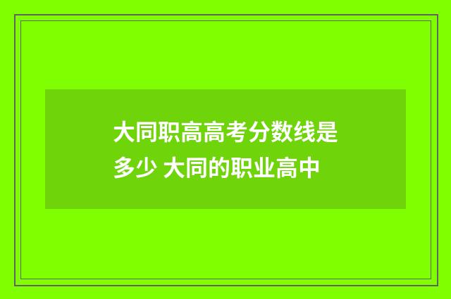 大同职高高考分数线是多少 大同的职业高中