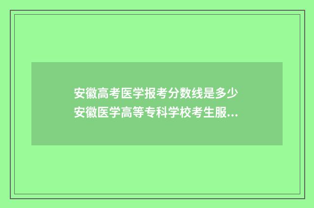 安徽高考医学报考分数线是多少 安徽医学高等专科学校考生服务平台