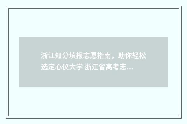 浙江知分填报志愿指南，助你轻松选定心仪大学 浙江省高考志愿知会网