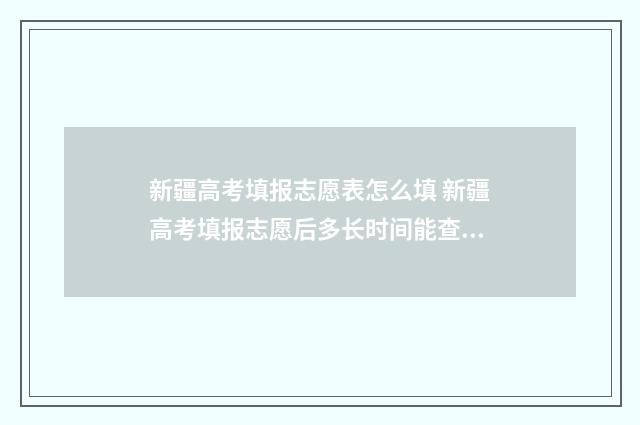 新疆高考填报志愿表怎么填 新疆高考填报志愿后多长时间能查到录取结果