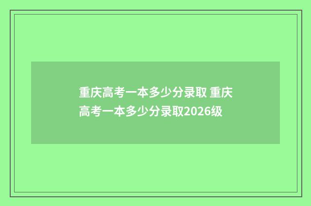 重庆高考一本多少分录取 重庆高考一本多少分录取2026级