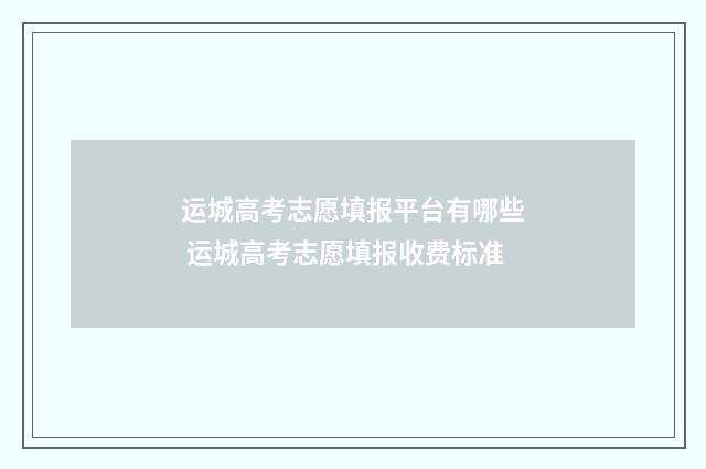 运城高考志愿填报平台有哪些 运城高考志愿填报收费标准