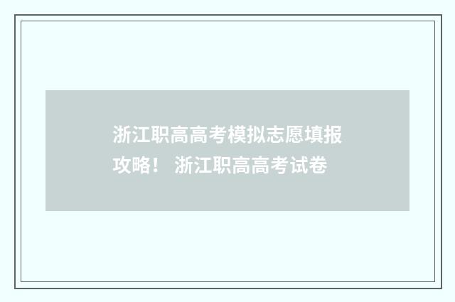 浙江职高高考模拟志愿填报攻略！ 浙江职高高考试卷