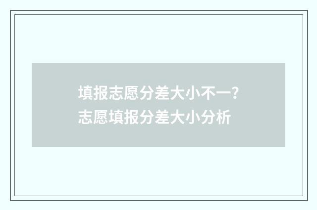 填报志愿分差大小不一？志愿填报分差大小分析