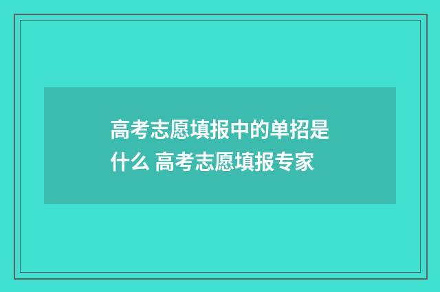 高考志愿填报中的单招是什么 高考志愿填报专家