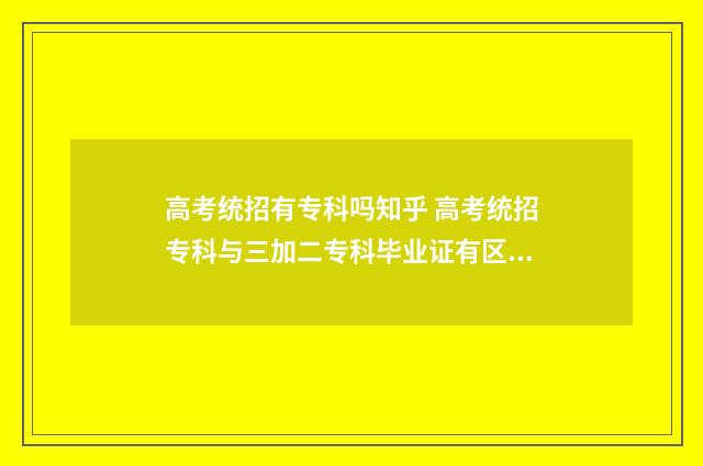 高考统招有专科吗知乎 高考统招专科与三加二专科毕业证有区别