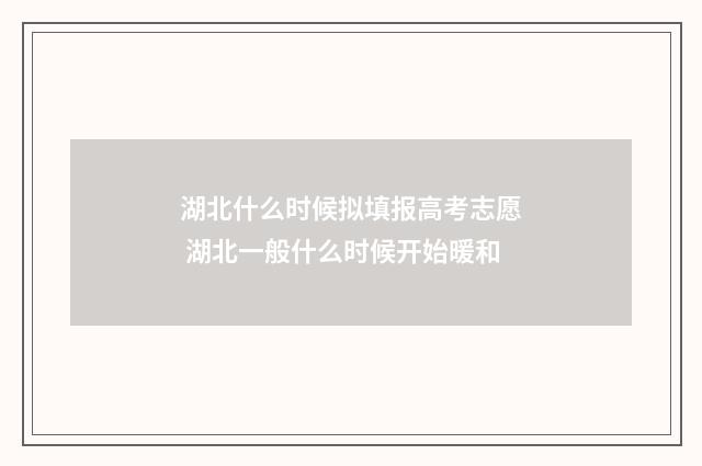 湖北什么时候拟填报高考志愿 湖北一般什么时候开始暖和
