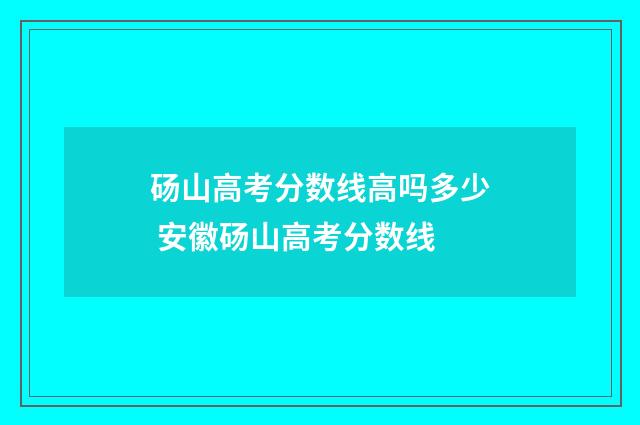 砀山高考分数线高吗多少 安徽砀山高考分数线