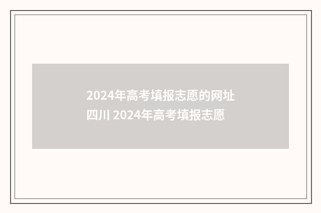2024年高考填报志愿的网址四川 2024年高考填报志愿