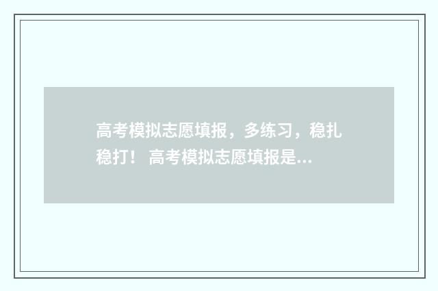 高考模拟志愿填报，多练习，稳扎稳打！ 高考模拟志愿填报是干啥的