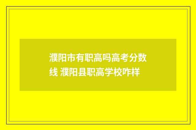濮阳市有职高吗高考分数线 濮阳县职高学校咋样