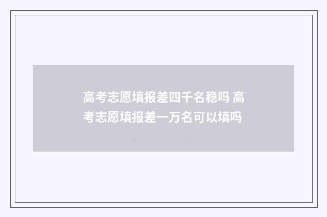 高考志愿填报差四千名稳吗 高考志愿填报差一万名可以填吗