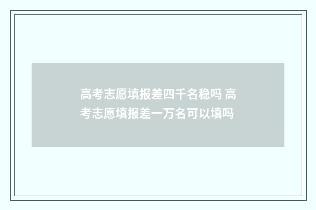 高考志愿填报差四千名稳吗 高考志愿填报差一万名可以填吗