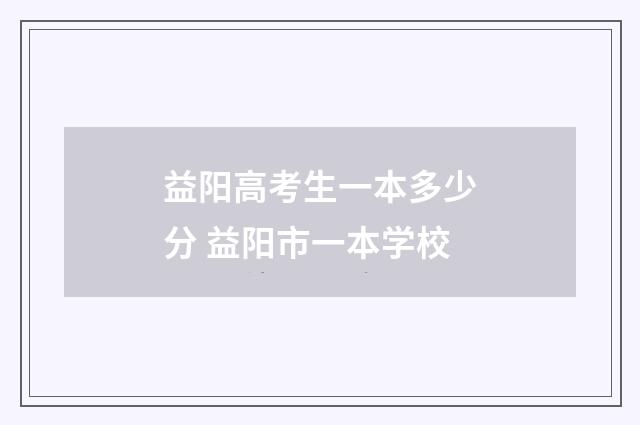 益阳高考生一本多少分 益阳市一本学校