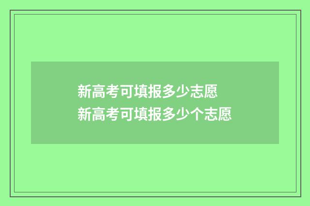 新高考可填报多少志愿 新高考可填报多少个志愿