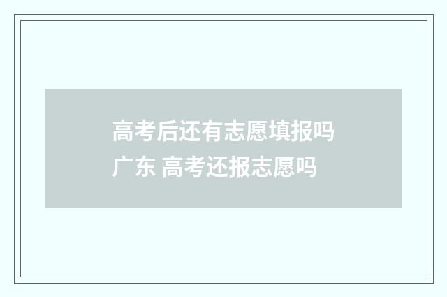 高考后还有志愿填报吗广东 高考还报志愿吗