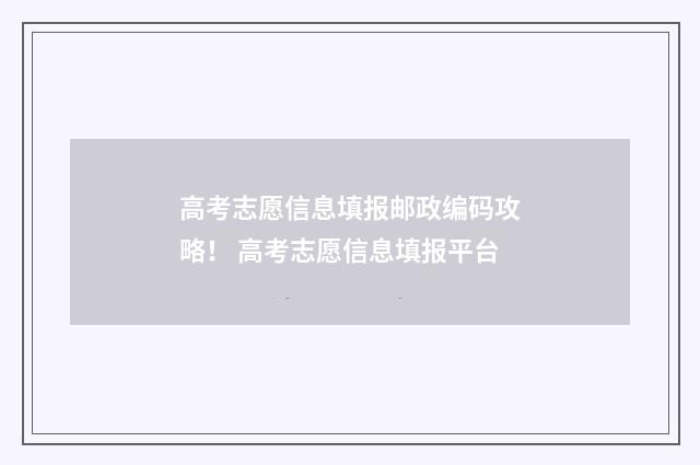 高考志愿信息填报邮政编码攻略！ 高考志愿信息填报平台