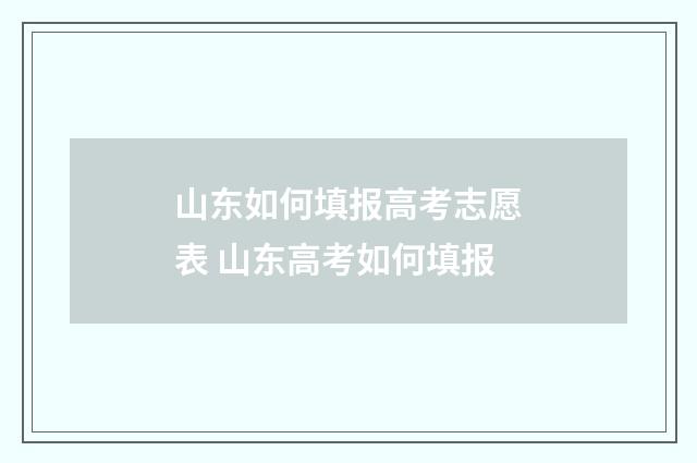 山东如何填报高考志愿表 山东高考如何填报