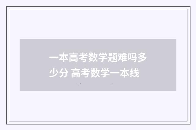 一本高考数学题难吗多少分 高考数学一本线