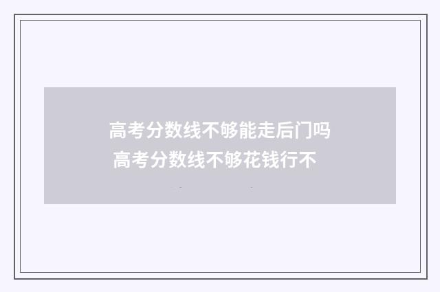 高考分数线不够能走后门吗 高考分数线不够花钱行不