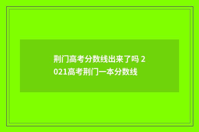 荆门高考分数线出来了吗 2021高考荆门一本分数线