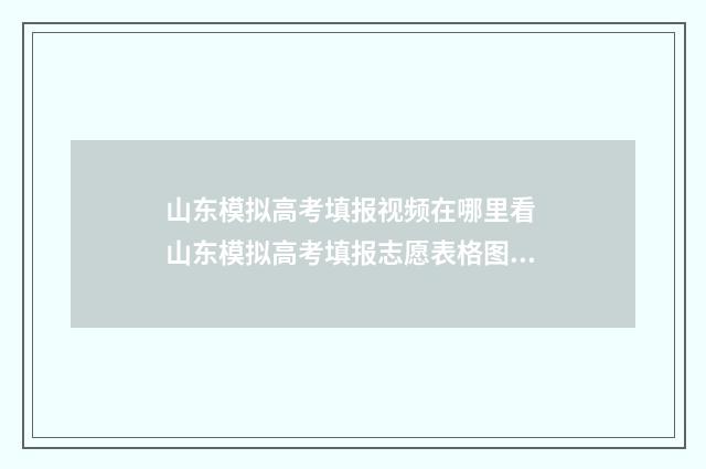 山东模拟高考填报视频在哪里看 山东模拟高考填报志愿表格图片