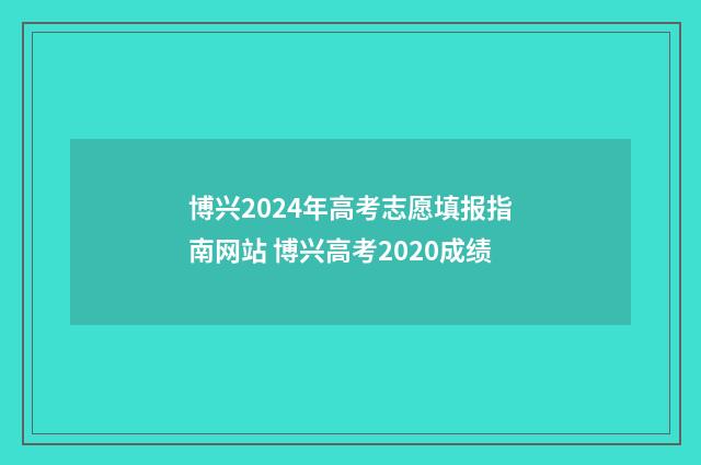 博兴2024年高考志愿填报指南网站 博兴高考2020成绩