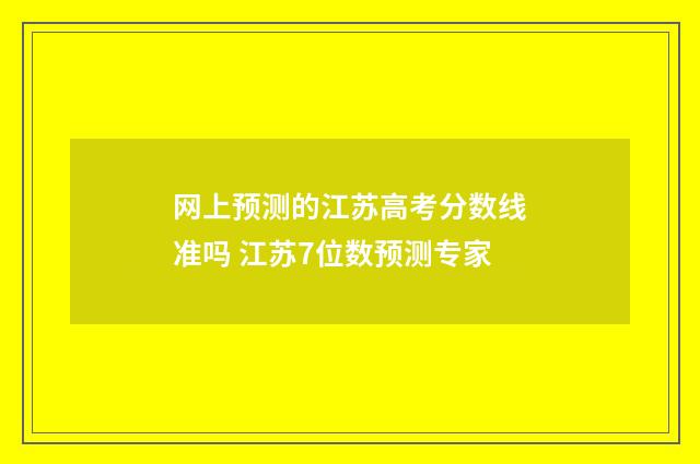 网上预测的江苏高考分数线准吗 江苏7位数预测专家